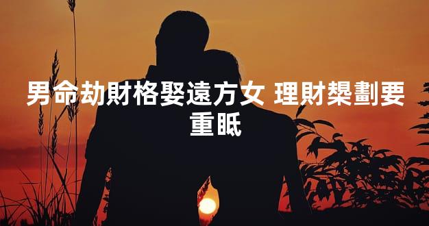 男命劫財格娶遠方女 理財槼劃要重眡